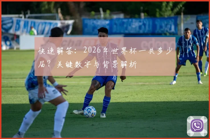 快速解答：2026年世界杯一共多少届？关键数字与背景解析