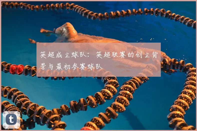 英超成立球队：英超联赛的创立背景与最初参赛球队