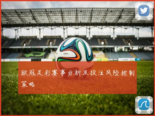 欧冠足彩赛事分析及投注风险控制策略