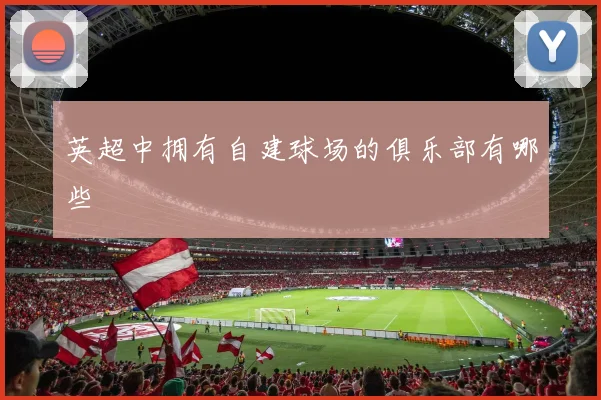 英超中拥有自建球场的俱乐部有哪些